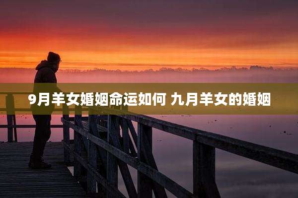 9月羊女婚姻命运如何 九月羊女的婚姻