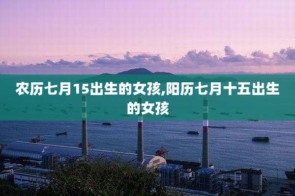农历七月15出生的女孩,阳历七月十五出生的女孩