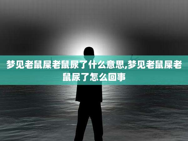 梦见老鼠屎老鼠尿了什么意思,梦见老鼠屎老鼠尿了怎么回事