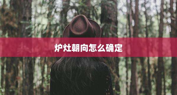 炉灶朝向怎么确定