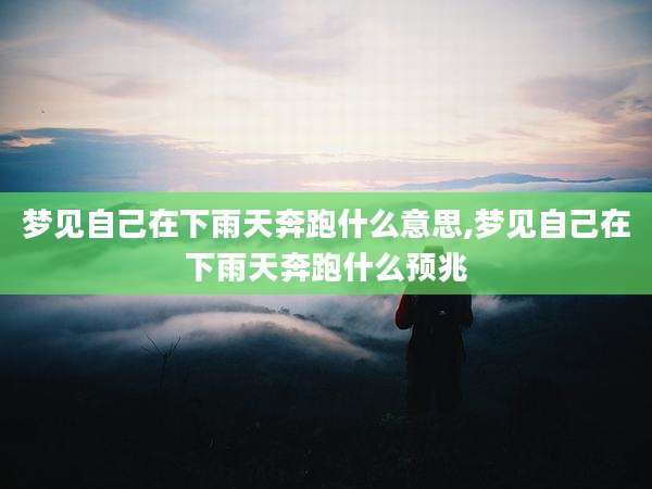 梦见自己在下雨天奔跑什么意思,梦见自己在下雨天奔跑什么预兆