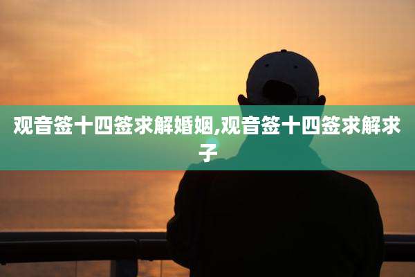 观音签十四签求解婚姻,观音签十四签求解求子