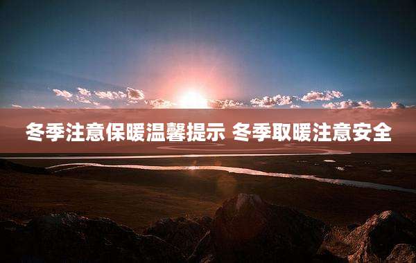冬季注意保暖温馨提示 冬季取暖注意安全