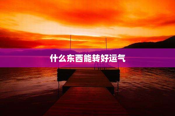 什么东西能转好运气