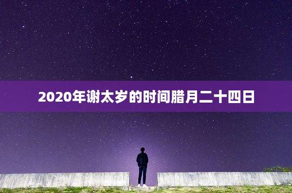 2020年谢太岁的时间腊月二十四日