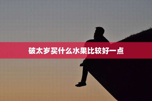 破太岁买什么水果比较好一点