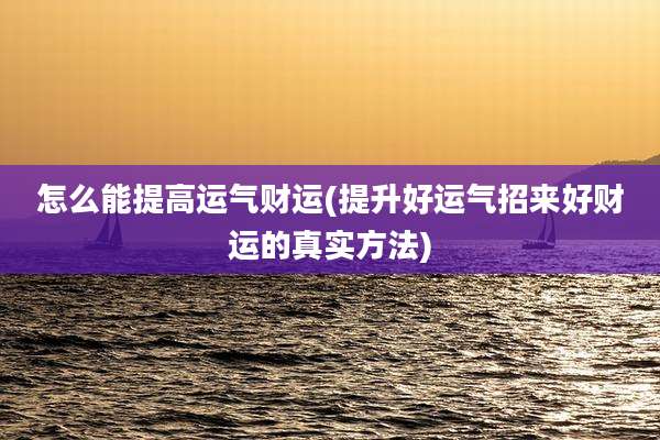 怎么能提高运气财运(提升好运气招来好财运的真实方法)