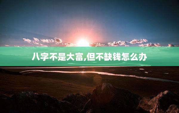 八字不是大富,但不缺钱怎么办