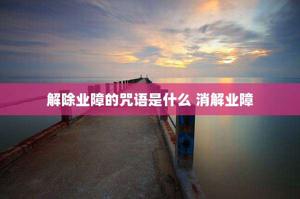 解除业障的咒语是什么 消解业障