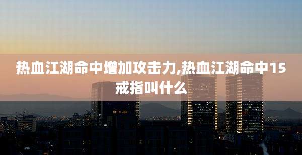 热血江湖命中增加攻击力,热血江湖命中15戒指叫什么