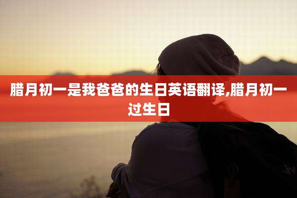 腊月初一是我爸爸的生日英语翻译,腊月初一过生日