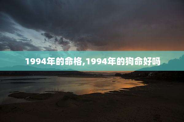 1994年的命格,1994年的狗命好吗