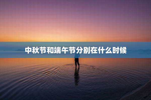 中秋节和端午节分别在什么时候