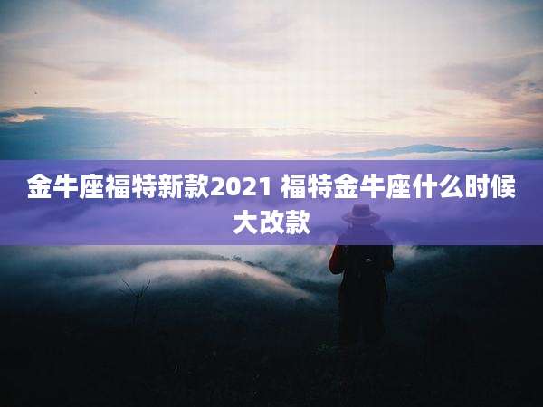 金牛座福特新款2021 福特金牛座什么时候大改款