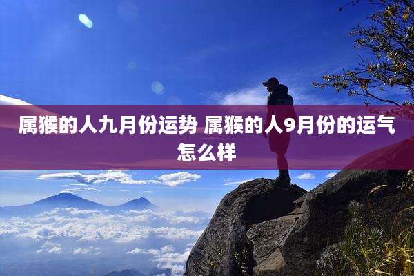 属猴的人九月份运势 属猴的人9月份的运气怎么样