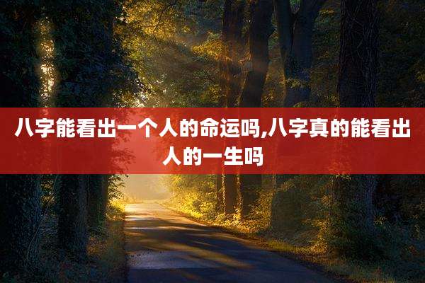 八字能看出一个人的命运吗,八字真的能看出人的一生吗