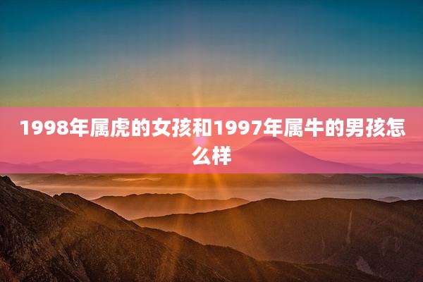 1998年属虎的女孩和1997年属牛的男孩怎么样