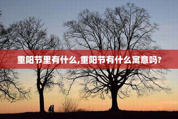 重阳节里有什么,重阳节有什么寓意吗?