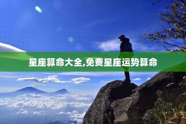 星座算命大全,免费星座运势算命