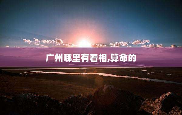 广州哪里有看相,算命的