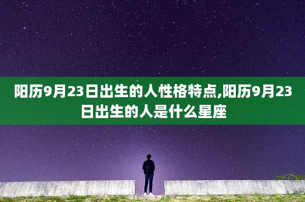阳历9月23日出生的人性格特点,阳历9月23日出生的人是什么星座