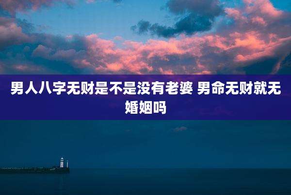 男人八字无财是不是没有老婆 男命无财就无婚姻吗