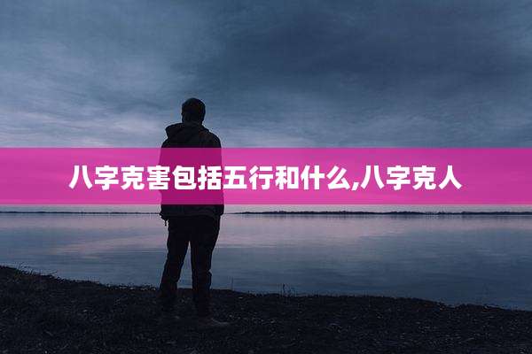 八字克害包括五行和什么,八字克人