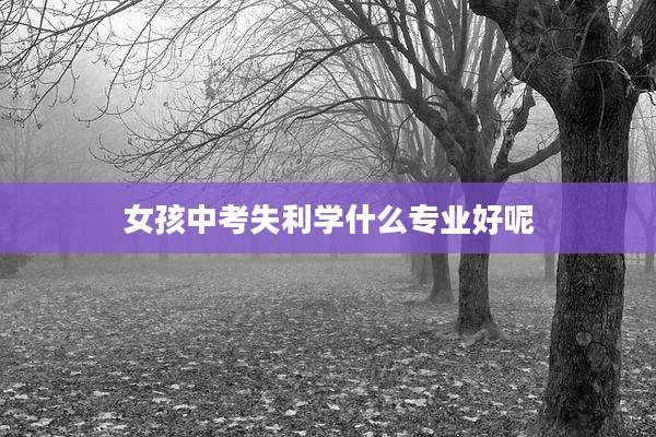 女孩中考失利学什么专业好呢