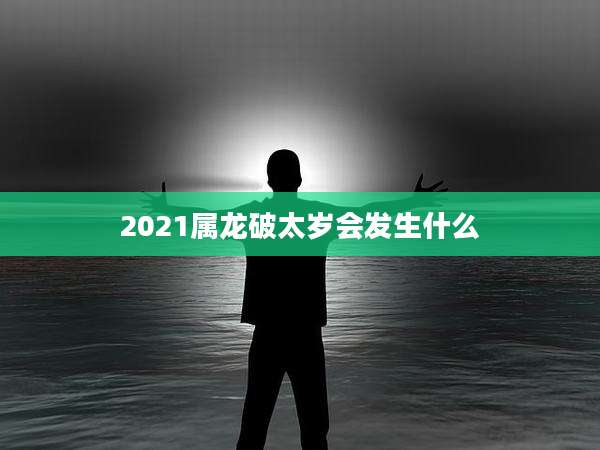 2021属龙破太岁会发生什么