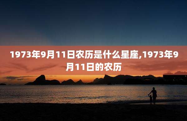 1973年9月11日农历是什么星座,1973年9月11日的农历