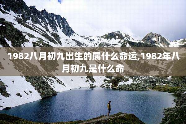 1982八月初九出生的属什么命运,1982年八月初九是什么命