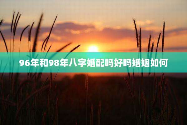 96年和98年八字婚配吗好吗婚姻如何