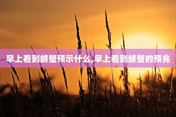早上看到螃蟹预示什么,早上看到螃蟹的预兆