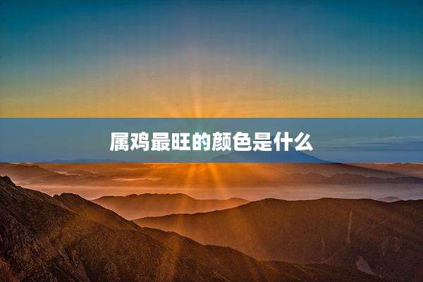 属鸡最旺的颜色是什么