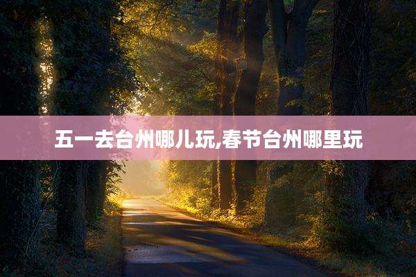 五一去台州哪儿玩,春节台州哪里玩