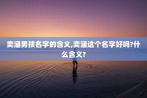奕涵男孩名字的含义,奕涵这个名字好吗?什么含义?