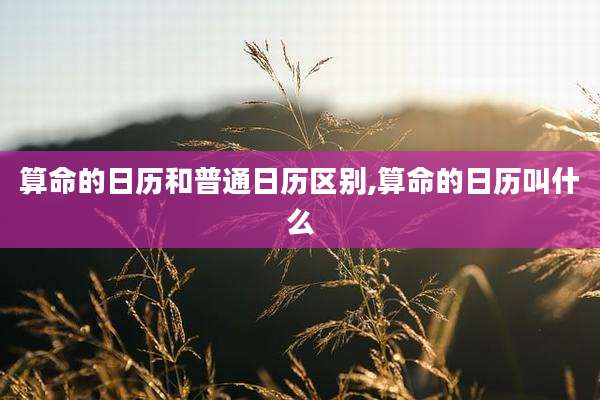 算命的日历和普通日历区别,算命的日历叫什么