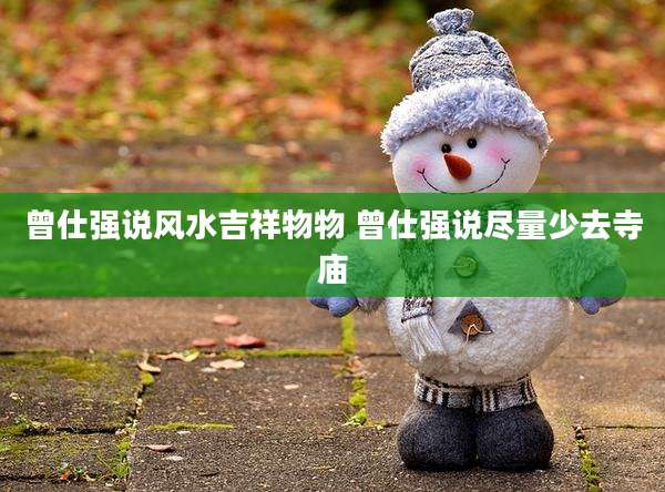 曾仕强说风水吉祥物物 曾仕强说尽量少去寺庙