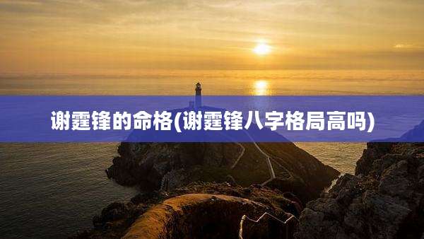 谢霆锋的命格(谢霆锋八字格局高吗)