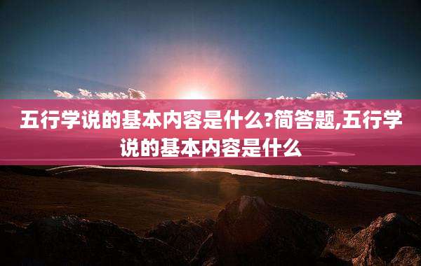 五行学说的基本内容是什么?简答题,五行学说的基本内容是什么