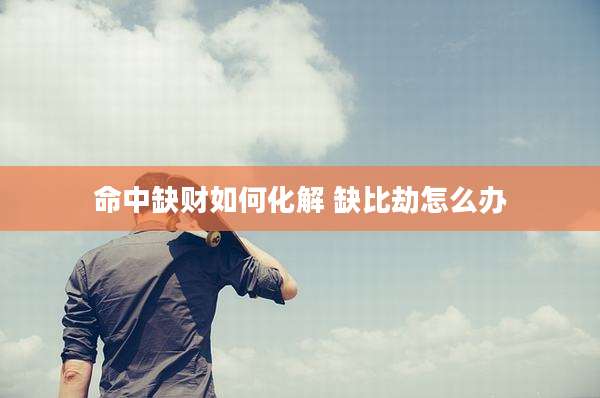 命中缺财如何化解 缺比劫怎么办