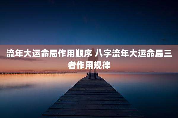 流年大运命局作用顺序 八字流年大运命局三者作用规律