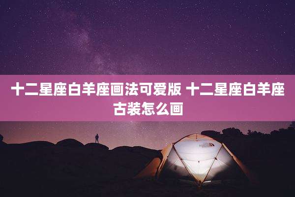 十二星座白羊座画法可爱版 十二星座白羊座古装怎么画
