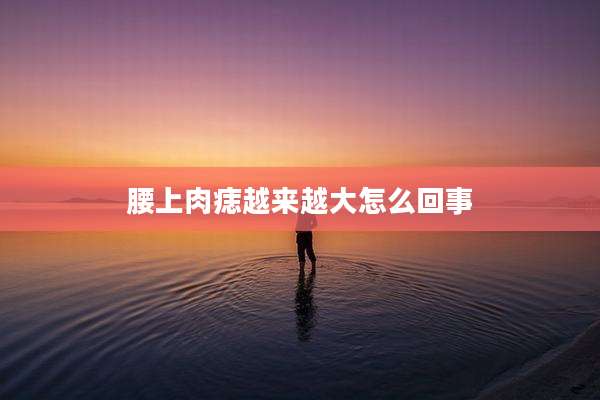 腰上肉痣越来越大怎么回事