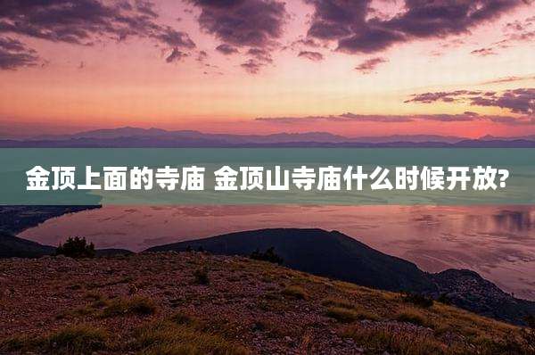 金顶上面的寺庙 金顶山寺庙什么时候开放?