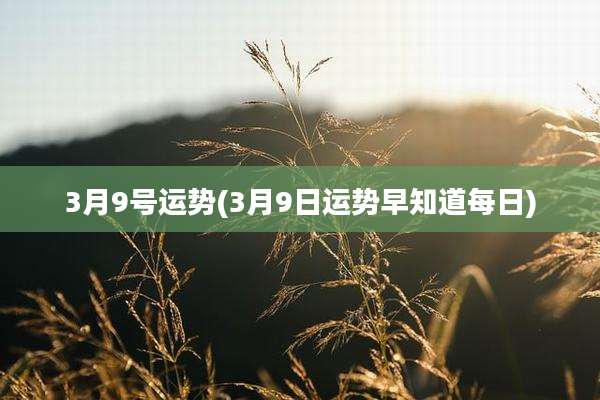 3月9号运势(3月9日运势早知道每日)