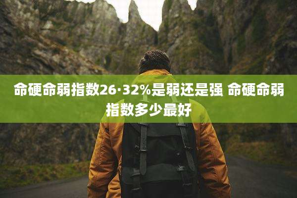 命硬命弱指数26·32%是弱还是强 命硬命弱指数多少最好