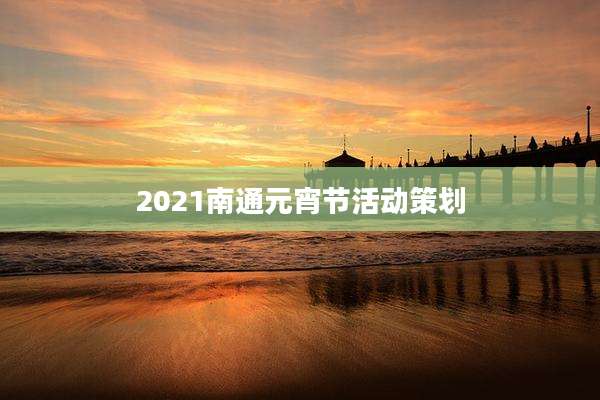 2021南通元宵节活动策划