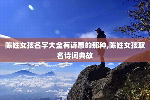 陈姓女孩名字大全有诗意的那种,陈姓女孩取名诗词典故