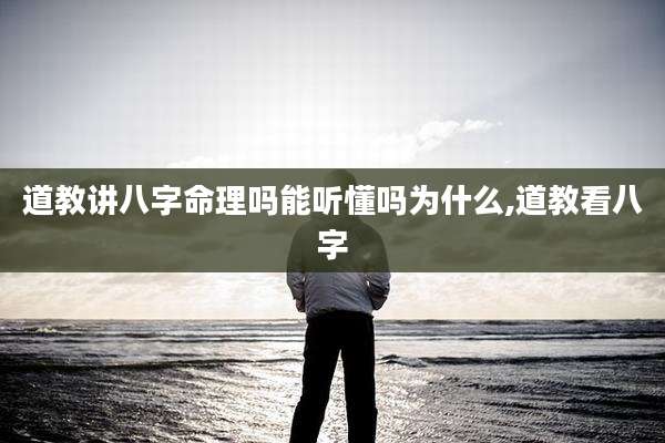 道教讲八字命理吗能听懂吗为什么,道教看八字